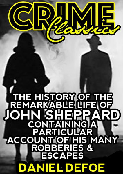 The History Of The Remarkable Life Of John Sheppard Containing A Particular Account Of His Many Robb