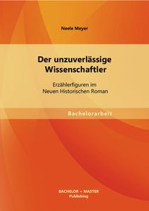 Der unzuverlässige Wissenschaftler: Erzählerfiguren im Neuen Historischen Roman